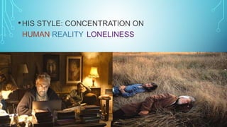 •HIS STYLE: CONCENTRATION ON
HUMAN,REALITY, LONELINESS
 