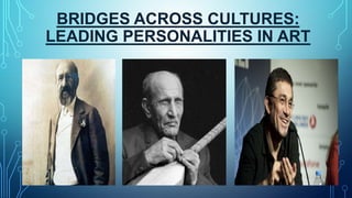 BRIDGES ACROSS CULTURES:
LEADING PERSONALITIES IN ART
 