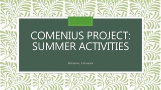 COMENIUS PROJECT: 
SUMMER ACTIVITIES 
Mickūnai, Lithuania 
 