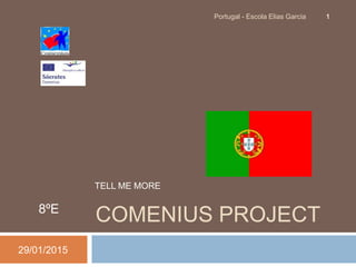 COMENIUS PROJECT8ºE
29/01/2015
Portugal - Escola Elias Garcia 1
TELL ME MORE
 