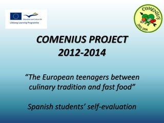 COMENIUS PROJECT
2012-2014
“The European teenagers between
culinary tradition and fast food”
Spanish students’ self-evaluation
 