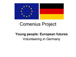 Comenius Project
Young people: European futures
Volunteering in Germany
 