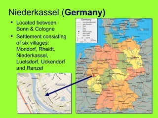 Niederkassel ( Germany) Located between Bonn & Cologne Settlement consisting of six villages: Mondorf, Rheidt, Niederkassel, Luelsdorf, Uckendorf and Ranzel  