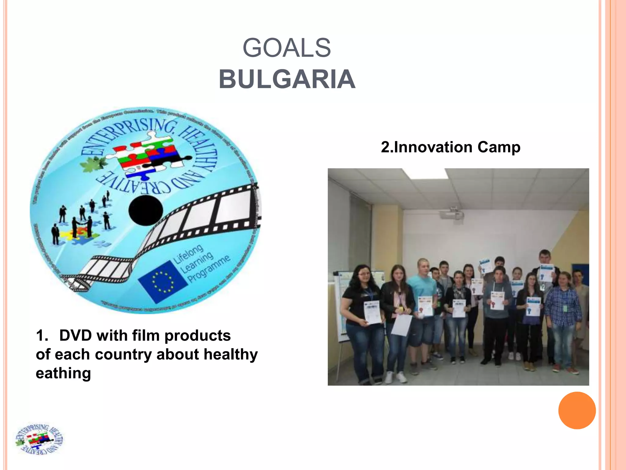 GOALS
BULGARIA
1. DVD with film products
of each country about healthy
eathing
2.Innovation Camp
 