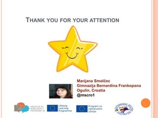 THANK YOU FOR YOUR ATTENTION
Marijana Smolčec
Gimnazija Bernardina Frankopana
Ogulin, Croatia
@mscro1
 
