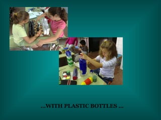 …  WITH PLASTIC BOTTLES… 