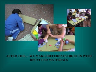 AFTER THIS… WE MAKE DIFFERENTS OBJECTS WITH RECYCLED MATERIALS 