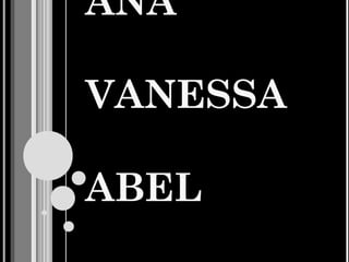 ANA

VANESSA

ABEL
 