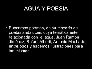 AGUA Y POESIA <ul><li>Buscamos poemas, en su mayoría de poetas andaluces, cuya temática este relacionada con  el agua. Jua...