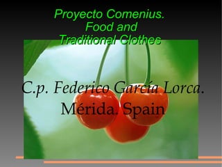 C.p. Federico García Lorca . Mérida. Spain Proyecto Comenius.  Food and Traditional Clothes   