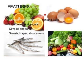 Cereals, vegetables, blue fish and fruits
Little butter, and sugars
Olive oil and wine
Sweets in special occasionss
FEATURES
 