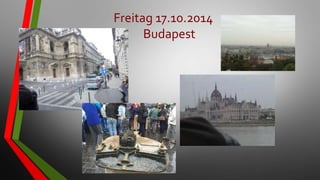 Freitag 17.10.2014
Budapest
 