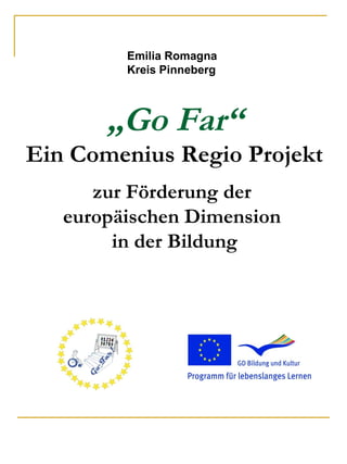 Emilia Romagna
         Kreis Pinneberg



       „Go Far“
Ein Comenius Regio Projekt
      zur Förderung der
   europäischen Dimension
        in der Bildung
 