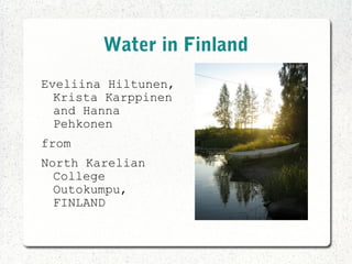 Water in Finland
Eveliina Hiltunen,
  Krista Karppinen
  and Hanna
  Pehkonen
from
North Karelian
  College
  Outokumpu,
  FINLAND
 