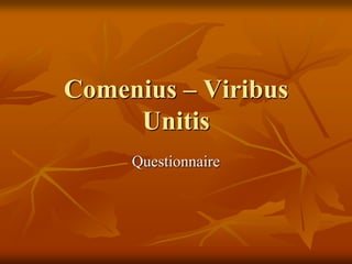 Comenius – Viribus
     Unitis
     Questionnaire
 