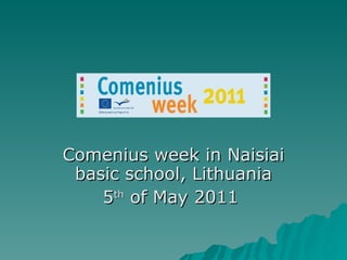 Comenius week in Naisiai basic school, Lithuania 5 th  of May 2011  