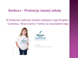 Competition – Promotion of our school
The best Logo of the Comenius Project.
Now we are wearing T-shirts with logo which won.
 