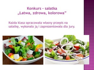 Competition –
„Easy, Healthy, Colourful” salad
Each class prepared recipes for salad
and made salad according to them.
 
