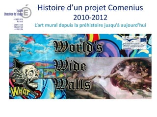 Histoire d’un projet Comenius
2010-2012
L’art mural depuis la préhistoire jusqu’à aujourd’hui
 
