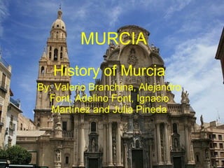 MURCIA History of Murcia By: Valerio Branchina, Alejandro Font, Adelino Font, Ignacio Martínez and Julia Pineda 