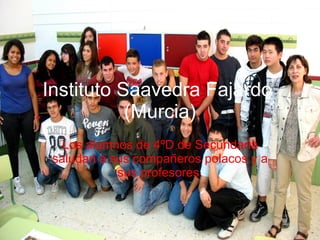 Instituto Saavedra Fajardo  (Murcia) Los alumnos de 4ºD de Secundaria saludan a sus compañeros polacos y a sus profesores. 