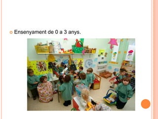  Ensenyament de 0 a 3 anys.
 
