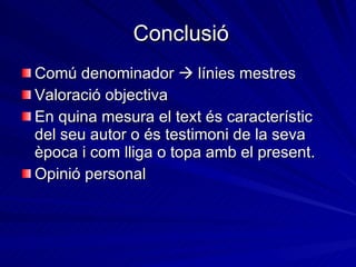 Conclusió Comú denominador    línies mestres Valoració objectiva En quina mesura el text és característic del seu autor o és testimoni de la seva època i com lliga o topa amb el present. Opinió personal  