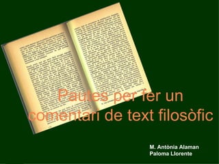 Pautes per fer un comentari de text filosòfic M. Antònia Alaman Paloma Llorente 