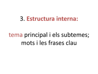 3. Estructura interna:

tema principal i els subtemes;
mots i les frases clau

 