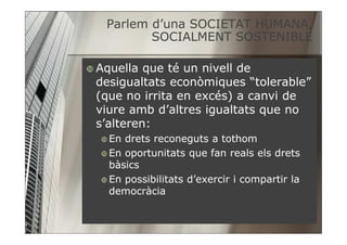 Parlem d’una SOCIETAT HUMANA,
                       HUMANA,
        SOCIALMENT SOSTENIBLE

Aquella que té un nivell de
de...