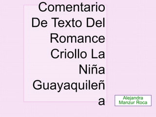 Comentario 
De Texto Del 
Romance 
Criollo La 
Niña 
Guayaquileñ 
a Alejandra 
Manzur Roca 
 