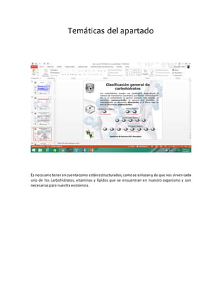 Temáticas del apartado
Es necesariotenerencuentacomo estánestructurados,comose enlazany de que nos sirvencada
uno de los carbohidratos, vitaminas y lípidos que se encuentran en nuestro organismo y son
necesarias para nuestra existencia.