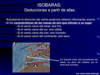 ISOBARAS:  Deducciones a partir de ellas. <ul><li>Estudiando la dirección del viento podemos obtener información acerca de...