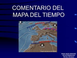 COMENTARIO DEL
MAPA DEL TIEMPO
Fuente: elmundo.es (23/10/2008)
ISAAC BUZO SÁNCHEZ
IES EXTREMADURA
Montijo (Badajoz)
 