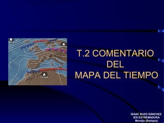 T.2 COMENTARIO 
DEL 
MAPA DEL TIEMPO 
ISAAC BUZO SÁNCHEZ 
IES EXTREMADURA 
Montijo (Badajoz) 
 