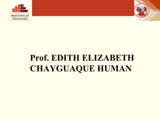 Prof. EDITH ELIZABETH CHAYGUAQUE HUMAN MINISTERIO DE EDUCACIÓN 
