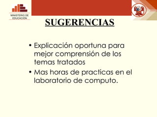 SUGERENCIAS Explicación oportuna para mejor comprensión de los temas tratados  Mas horas de practicas en el laboratorio de computo. MINISTERIO DE EDUCACIÓN 
