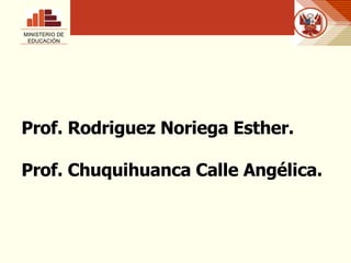 Prof. Rodriguez Noriega Esther. Prof. Chuquihuanca Calle Angélica. MINISTERIO DE EDUCACIÓN 