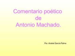 Comentario poético  de Antonio Machado. Por: Anabel García Palma 