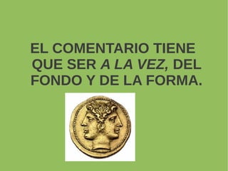 EL COMENTARIO TIENE
QUE SER A LA VEZ, DEL
FONDO Y DE LA FORMA.
 