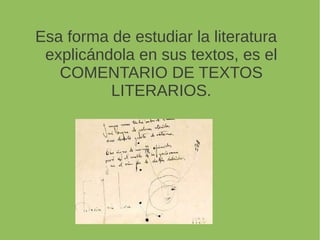 Esa forma de estudiar la literatura
explicándola en sus textos, es el
COMENTARIO DE TEXTOS
LITERARIOS.
 