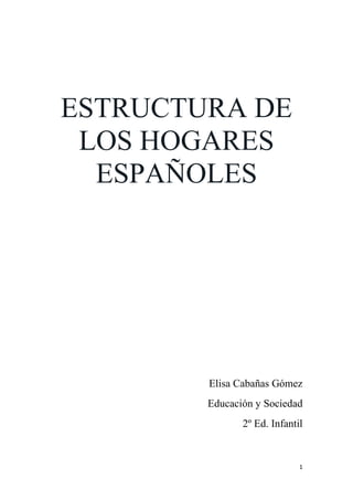 1
ESTRUCTURA DE
LOS HOGARES
ESPAÑOLES
Elisa Cabañas Gómez
Educación y Sociedad
2º Ed. Infantil
 