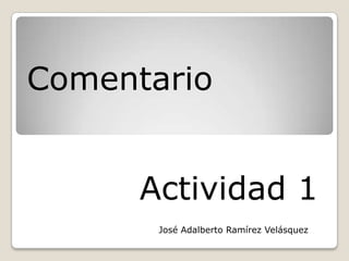 Comentario


      Actividad 1
       José Adalberto Ramírez Velásquez
 