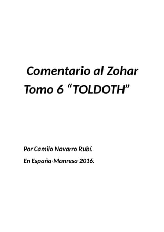 Comentario al Zohar
Tomo 6 “TOLDOTH”
Por Camilo Navarro Rubí.
En España-Manresa 2016.
 