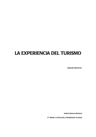 LA EXPERIENCIA DEL TURISMO

                                       Alejando Mantecón




                                  Andrés Romero Montero

            1º Máster en Dirección y Planificación Turística
 