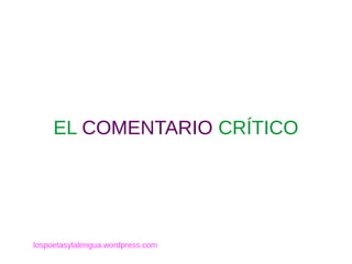 ELEL COMENTARIOCOMENTARIO CRÍTICOCRÍTICO
lospoetasylalengua.wordpress.com
 