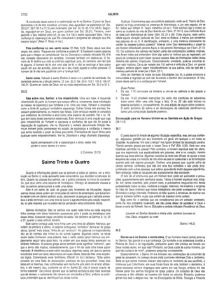 2152 SALMOS
“A conclusão deste salmo é a reafirmação da fé no Senhor. O povo de Deus
demonstra a fé de três maneiras: primeira, eles aguardam na esperança (cf. Sai.
25.5,21; 39.7; 62.5 e 71.5) pelo livramento (ver Sal. 30.10; 40.17 e 146.5). Segun­
da, regozijam-se em Deus, em quem confiam (ver Sal. 33.21). Terceira, oram
pedindo o Seu infalível amor (cf. os vss. 5 e 18) e assim repousam Nele. Têm a
confiança (a esperança) de que Ele consumará o programa de salvação que Ele
mesmo traçou" (Allen P. Ross, in loc.).
Pois confiamos no seu santo nome. Cf. Mat. 9.29. Disse Jesus aos dois
cegos, em Jericó: “Faça-se-vos conforme a vossa fé". E bastaram essas palavras
para que o milagre se completasse. Ver no Dicionário o verbete intitulado Fé. A fé
não consiste meramente em acreditar. Consiste também em dedicar-se. O ho­
mem de fé dedica sua vida ao principio espiritual, pois, do contrário, ele não terá
fé alguma. O homem de fé vive uma vida de fé, e não se restringe a falar sobre
aquilo em que ele acredita, para ver se o seu credo agrada a outras pessoas. O
homem de fé não tem paciência com a “crença fácil”.
Santo nome. Yahweh é santo; Elohim é santo e é o padrão da santidade. Da
santidade deriva-se a bênção eterna. Cf. Lev. 20.3; Sal. 30.4; 103.1; 105.3; 106.47;
145.21. Quanto ao nome de Deus, ver as notas expositivas em Sal. 30.4 e 31.3.
33.22
Seja sobre nós, Senhor, a tua misericórdia. Uma vez mais, é requerida
misericórdia da parte do homem que estava aflito e, novamente, essa solicitação
se baseia na esperança que fortalece a fé. Uma vez mais, Yahweh é encarado
como a fonte de qualquer verdadeira esperança. Outras fontes são parciais, fra­
cassam potencialmente, ou mesmo são falsas. Este versículo repete os conceitos
que acabamos de comentar e atua como uma espécie de sumário. Ver o vs. 18,
que tem todos esses elementos essenciais. Este versículo é uma oração que roga
pela misericórdia de Yahweh e expressa a confiança de que ela foi posta à
disposição do suplicante. Ver no Dicionário o verbete denominado Oração. Ne­
nhum homem pode permanecer no estado de esperança e confiança a menos
que tenha recebido o poder de Deus para tanto. Precisamos do toque divino para
qualquer santo empreendimento. Ver no Dicionário o artigo chamado Esperança.
Agora permanecem a fé, a esperança e o amor, estes três;
porém o maior destes é o amor.
(I Coríntios 13.13)
Salmo Trinta e Quatro
Quanto a informações gerais que se aplicam a todos os salmos, ver a intro­
dução ao Salmo 4, onde apresento sete comentários que elucidam a natureza do
livro. Quanto às classes dos salmos, ver o gráfico existente no início do comentá­
rio, que atua como uma espécie de frontispício. Ofereço ali dezessete classes e
listo os salmos pertencentes a cada uma delas.
Este é um salmo de ação de graças pelo livramento de tribulações. Alguns
salmos dessa classe podem ser conclusões de salmos de lamentação, que tipicamen­
te iniciam com um clamor pedindo ajuda, descrevem os perigos que o salmista enfren­
tava e então terminam com uma nota de louvor e agradecimento pela oração respondi­
da, ou pela resposta que os poetas sacros pensavam seria certamente obtida.
Salmos Acrósticos. São os salmos nos quais cada linha ou cada segunda
linha começa com letras hebraicas sucessivas, pois o poeta as encabeçou com
essas letras, buscando traçar um efeito de estilo. Ver também os Salmos 9,10, 25
e 37, quanto a esse artificio literário.
Este salmo começa cada nova linha com uma letra do alfabeto hebraico, por
ordem da primeira à última. A palavra portuguesa “acróstico” deriva-se do grego
akros, “ponta” mais stixos, “linha de um versículo”. As palavras correspondentes
são as do começo das linhas ou de outros lugares. Algumas vezes, as letras
assim dadas formavam uma palavra, mas o estilo usado pelos hebreus era sim­
plesmente seguir letra após letra, na ordem em que essas letras aparecem no
alfabeto hebraico. A palavra grega akros também pode significar “extremo”, pelo
que o termo não implica, necessariamente, que o fim de cada linha fosse assim
marcado. A obediência a esse estilo resultava, algumas vezes, em que os salmos
envolvidos eram um tanto desconexos em suas idéias, faltando-lhes uma seqüên­
cia lógica. Comentando esse fenômeno, Ellicott (ín loc.) declarou: “Este salmo
consiste em uma fiada de declarações piedosas de tipo proverbial, todas elas
belas em si mesmas, mas combinadas sem nenhuma arte além do arranjo alfabé­
tico, e até mesmo isso, conforme se vê no Salmo 25, não é levado avante de
forma coerente”. Os críticos opinam que os salmos acrósticos são mais recentes
que es demais, e certamente não devem ser vinculados a Davi, embora os subtí­
tulos pretendam que os identifiquemos dessa forma.
Subtítulo. Encontramos aqui um subtítulo elaborado, onde se lê: “Salmo de Davi,
quando se fingiu amalucado na presença de Abimeleque, e, por este expulso, ele se
foi”. Sobre isso Wiiliam R. Taylor comentou (in loc.): “Este subtítulo liga o motivo do
salmo ao incidente da vida de Davi descrito em I Sam. 21.10-15, mas confunde Aquis
de Gate com Abimeleque de Gerar (Gên. 20, 21 e 26). Coisa alguma, neste salmo,
reflete aquela situação particular de Davi, entre os filisteus, a menos que pensemos
nas palavras do vs. 6. A identificação, entretanto, é uma instância interessante do
caráter da exegese judaica posteriof. Note-se como Davi desempenhou o papel de
um homem imbecilizado perante Aquis, e não perante Abimeleque (ver I Sam. 21.13­
15). Os subtítulos dos salmos não faziam parte das composições poéticas originais,
mas foram notas que pretendiam dizer algo sobre os motivos que as inspiraram, um
pouco do conteúdo e quem foram os seus autores. Mas as informações dadas dessa
maneira são apenas conjecturas. Ocasionalmente, entretanto, pode-se encontrar al­
gum valor histórico. Cerca de metade dos 150 salmos é atribuída a Davi, um grande
exagero, embora alguns sejam indubitavelmente de sua autoria, visto ter sido ele o
mavioso salmista de Israel (ver II Sam. 23.1).
Uma vez libertado de todas as suas dificuldades (vs. 6), o poeta convocou a
comunidade a regozijar-se com ele, louvando o Senhor dos Livramentos. A nota-
chave deste salmo é a confiança em Yahweh.
Duas Partes:
1. Os vss. 1-10 convocam os homens a unir-se ao salmista e dar graças a
Yahweh.
2. Os vss. 11-22 provêem instruções (no estilo dos escritores de sabedoria)
sobre como obter uma vida longa e feliz. O vs. 22 não está incluso no
sistema acróstico e, provavelmente, foi uma adição de algum editor posterior.
O estilo acróstico do salmo e as declarações de sabedoria identificam-no
como uma composição bastante posterior.
Convocação para os Homens Unirem-se ao Salmista em Ação de Graças
(34.1-10)
34.1
O poeta sacro foi livrado de alguma tribulação específica, mas, em sua confian­
ça, expressou gratidão por seu livramento em geral, em qualquer e em todas as
ocasiões. As palavras “em todo o tempo” nos fazem lembrar da declaração paulina:
“Dando sempre graças por tudo a nosso Deus e Pai” (Efé. 5.20). Será isso uma
hipérbole permitida na poesia? Pelo contrário, o homem espiritual está tão pleno,
que vive exprimindo sua espiritualidade em palavras, atos e no coração, mesmo
quando sua boca silencia. Algumas ocasiões de teste são difíceis de ajustar a esse
esquema de coisas, e a maioria de nós volve-se para os queixumes e as lamentações
quando está sob alguma provação. Conheci uma pessoa que, quando sofria de
câncer terminal, confessou que não era uma boa sofredora e não podia dizer,
juntamente com outras pessoas, que estava aprendendo muito daquela experiência.
Sem embargo, todas as situações são supostamente dias escolares.
O livro de Jó ensina-nos que um homem bom pode ser submetido a prova­
ções, aparentemente sem nenhuma causa. Talvez o homem espiritual seja atingi­
do, em certas ocasiões, pelo próprio caos, e precisamos resguardar-nos dessa
probabilidade todos os dias, mediante a oração. Ademais, há mistérios e enigmas
no trato de Deus conosco que nossa inteligência não pode acompanhar. Ver no
Dicionário o artigo chamado Problema do Mal, quanto a tentativas de explicar por
que os homens sofrem, e por que sofrem da maneira como sofrem.
Seja como for, o salmista que ora consideramos era um sofredor; entretanto,
como lhe fora concedido livramento, ele não podia deixar de agradecer a Deus e
louvar o nome de Yahweh. Ver no Dicionário o verbete intitulado Providência de Deus.
Louvarei ao Senhor durante a minha vida; cantarei louvores ao
meu Deus, enquanto eu viver.
(Salmo 146.2)
34.2
Gloriar-se-á no Senhor a minha alma. O ser humano inteiro (alma) jacta-se
no Senhor, tão grande é a sua confiança. Os humildes e os poderosos ouvirão a
Palavra de Deus e se regozijarão, porquanto quem não precisa ser livrado por
Deus muitas vezes, em sua vida? Portanto, se Deus cuida de outros homens, por
que não cuidaria de mim?, podemos perguntar corretamente.
Ocasionalmente, o Salmo 34 era entoado nas celebrações da comunhão da
igreja de Jerusalém, no começo da era cristã (conforme informam Cirilo e Jerônimo).
Sabe-se que certos mártires citaram este salmo no momento de seu sacrifício, e
noticia-se que Columbano, em suas horas finais de vida, também o declamou. A
igreja escocesa sempre empregou este salmo em sua liturgia, embora ele não
fizesse parte dos salmos litúrgicos da igreja judaica. Os cuidados de Deus são
universais e têm afetado os homens em todos os séculos. Portanto, podemos
gloriar-nos nele e alegrar-nos. Ver na Enciclopédia de Bíblia, Teologia e Filosofia
 