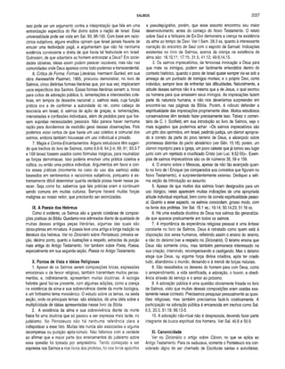 SALMOS 2057
isso pode ser um argumento contra a interpretação que fala em uma
entronização especifica do Rei divino sobre a nação de Israel. Essa
universalidade pode ser vista em Sal. 93; 95-100. Com base em racio­
cínios subjetivos, alguns eruditos opinam que Israel jamais haveria de
emular uma festividade pagã, e argumentam que não há nenhuma
evidência convincente e direta de que havia tal festividade em Israel.
Outrossim, de que adiantaria ao homem entronizar a Deus? Em socie­
dades idólatras, idéias assim podem parecer razoáveis; mas não nas
comunidades onde Deus aparece como todo-poderoso e transcendental.
6. Crítica de Forma: Formas Literárias. Hermann Gunkel, em sua
obra Awrewahite Psalmen, 1905, procurou demonstrar, no livro de
Salmos, cinco distintas formas literárias que, por sua vez, implicariam
usos específicos dos Salmos. Essas formas literárias seriam: a. hinos
para cultos de adoração pública; b. lamentações e intercessões cole­
tivas, em tempos de desastre nacional; c. salmos reais, cuja função
prática era a de confirmar a autoridade do rei, como cabeça da
teocracia em Israel; d. salmos de ação de graças; e. lamentações,
intercessões e confissões individuais, além de pedidos para que fos­
sem supridas necessidades pessoais. Não parece haver nenhuma
razão para duvidarmos da exatidão geral dessas observações. Pois
podemos estar certos de que havia um uso coletivo e comunal dos
salmos, embora também houvesse um uso individual e privado.
7. Magia e Contra-Encantamentos. Alguns estudiosos têm sugeri­
do que trechos do iivro de Salmos, como 6.6-8; 64.2-4; 69; 91; 93.3-7
e 109 talvez fossem usados como fórmulas mágicas, para neutralizar
as forças demoníacas. Isso poderia envolver uma prática coletiva e
cúltica, ou então uma prática individual. Argumentos em favor e con­
tra essas práticas (mormente no caso do uso dos salmos) estão
baseados em sentimentos e raciocínios subjetivos, porquanto é ex­
tremamente difícil determinar quanta verdade possa haver nesse pa­
recer. Seja como for, sabemos que tais práticas eram e continuam
sendo comuns em muitas culturas. Sempre haverá muitas forças
malignas ao nosso redor, que precisarão ser exorcizadas.
IX. A Poesia dos Hebreus
Como é evidente, os Salmos são a grande coletânea de composi­
ções poéticas da Bíblia. Quedamo-nos admirados diante da qualidade de
muitas dessas antigas peças literárias, algumas das quais são
obras-primas em miniatura. A poesia teve uma antiga e longa tradição na
literatura dos hebreus. Ver no Dicionário sobre Pentateuco, primeira se­
ção, décimo ponto, quanto a ilustrações a respeito, extraídas da porção
mais antiga do Antigo Testamento. Ver também sobre Poeta, Poesia,
especialmente em sua segunda seção, Poesia no Antigo Testamento.
X. Pontos de Vista e Idéias Religiosas
1. Apesar de os Salmos serem composições líricas, expressões
emocionais e de fervor religioso, também transmitem muitos pensa­
mentos, e, indiretamente, apresentam muitas doutrinas. A teologia
hebréia geral faz-se presente, com algumas adições, como a crença
na existência da alma e sua sobrevivência diante da morte biológica,
e um fortíssimo tema messiânico. O estudo sobre os temas, na sexta
seção, onde os principais temas são alistados, dá uma idéia sobre a
multiplicidade de idéias apresentadas nesse livro da Bíblia.
2. A existência da alma e sua sobrevivência diante da morte
física foi uma doutrina que só passou a ser expressa mais tarde, no
judaísmo. No Pentateuco não há nenhuma referência clara e
indisputável a esse fato. Muitas leis nunca são associadas a alguma
recompensa ou punição após-túmulo. Não faltamos com a verdade
ao afirmar que a maior parte dos ensinamentos do judaísmo sobre
essa questão foi tomada por empréstimo. Tendo começado a ser
expressa nos Salmos e nos livros dos profetas, foi nos livros apócrifos
e pseudepígrafos, porém, que esse assunto encontrou seu maior
desenvolvimento, antes do começo do Novo Testamento. O relato
sobre Saul e a feiticeira de En-Dor demonstra a crença na existência
da alma ao tempo de Davi. Ver I Sam. 28.3 ss, quanto à interessante
narração do encontro de Saul com o espírito de Samuel. Indicações
existentes no livro de Salmos, acerca da crença na existência da
alma são: 16.10,11; 17.15; 31.5; 41.12; 49.9,14,15.
3. Os salmos imprecatórios, de fervorosa invocação a Deus para
que mate os inimigos, podem ser facilmente entendidos dentro do
contexto histórico, quando o povo de Israel quase sempre via-se sob a
ameaça de um punhado de inimigos mortais; e o próprio Davi, como
indivíduo, sempre teve de enfrentar tais dificuldades. Naturalmente, a
atitude desses salmos não é a mesma que a de Jesus, o qual exortou
os homens para que amassem seus inimigos. As imprecações fazem
parte da natureza humana, e não nos deveríamos surpreender em
encontrá-las nas páginas da Bíblia. Porém, é ridículo defender a
espiritualidade das imprecações propriamente ditas. Muitos estudiosos
conservadores têm tentado fazer precisamente isso. Talvez o comen­
tário de C. I. Scofield, em sua introdução ao livro de Salmos, seja o
mais sugestivo que podermos achar: «Os salmos imprecatórios são
um grito dos oprimidos, em Israel, pedindo justiça, um clamor apropria­
do e correto da parte do povo terreno de Deus, e alicerçado sobre
promessas distintas do pacto abraâmico (ver Gên. 15.18); porém, um
clamor impróprio para a Igreja, um povo celeste que já tomou seu lugar
junto com um rejeitado e crucificado Cristo (ver Luc. 9.52-55)». Exem­
plos de salmos imprecatórios são os de números 35, 59 e 109.
4. O ensino sobre o Messias, apesar de não tão avançado quan­
to no livro de I Enoque (se comparados aos conceitos que figuram no
Novo Testamento), é surpreendentemente extenso. Dediquei a séti­
ma seção da Introdução ao assunto.
5. Apesar de que muitos dos salmos foram designados para um
uso litúrgico, neles aparecem muitas indicações de uma apropriada
atitude individual espiritual, bem como da correta espiritualidade pesso­
al. Quanto a esse aspecto, os salmos concordam, grosso modo, com
os livros dos profetas. Ver Sal. 15.1 ss.; 19.14; 50.14,23; 51.16 ss.
6. Há uma exaltada doutrina de Deus nos salmos tão generaliza­
da que aparece praticamente em todos os salmos.
7. A importância da experiência religiosa pessoal é uma ênfase
constante no livro de Salmos. Deus é retratado como quem está à
disposição dos seres humanos, refletindo assim o ensino do teísmo,
e não do deísmo (ver a respeito no Dicionário). O teísmo ensina que
Deus não somente criou, mas também permanece interessado na
sua criação, intervindo, recompensando e castigando. Mas o deísmo
alega que Deus, ou alguma força divina criadora, após ter criado
tudo, abandonou o mundo, deixando-o à mercê de forças naturais.
8. São ressaltados os deveres do homem para com Deus, como
o arrependimento, a vida santificada, a adoração, o louvor, a obedi­
ência através do serviço e o amor ao próximo.
9. A adoração pública é uma questão obviamente frisada no livro
de Salmos, visto que muitas dessas composições eram usadas exa­
tamente nesse contexto. Precisamos pesquisar pessoalmente as ques­
tões religiosas; mas também precisamos fazê-lo coletivamente. A
participação na adoração pública é encarecida em trechos como Sal.
6.5, 20.3, 51.19; 66.13-5.
10. A adoração não-ritual não é desprezada, devendo fazer parte
integrante da busca espiritual dos homens. Ver Sal. 40.6 e 50.9.
XI. Canonicidade
Ver no Dicionário o artigo sobre Cânon, no que se aplica ao
Antigo Testamento. Para os saduceus, somente o Pentateuco era con­
siderado digno de ser chamado de Escrituras santas e autoritárias.
 