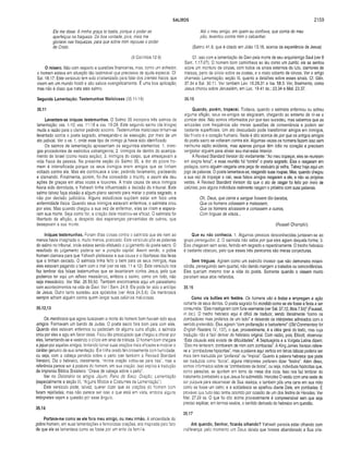 SALMOS 2159
Ele me disse: A minha graça te basta, porque o poder se
aperfeiçoa na fraqueza. De boa vontade, pois, mais me
gloriarei nas fraquezas, para que sobre mim repouse o poder
de Cristo.
(II Coríntios 12.9)
O mísero. Não com respeito a questões financeiras, mas, como um sofredor,
o homem estava em situação tão lastimável que precisava de ajuda especial. Cf.
Sal. 18.17. Este versículo tem sido cristianizado para falar dos crentes fracos, que
vivem em um mundo hostil e são salvos evangelicamente. É uma boa aplicação,
mas não é disso que trata este salmo.
Segunda Lamentação: Testemunhas Maliciosas (35.11-18)
35.11
Levantam-se iníquas testemunhas. O Salmo 35 incorpora três salmos de
lamentação: vss. 1-10; vss. 11-18 e vss. 19-28. Este segundo salmo (da trilogia)
muda a razão para o clamor pedindo socorro. Testemunhas maliciosas tinham-se
levantado contra o poeta sagrado, ameaçando-o de execução, por meio de um
ato judicial. Ver o vs. 1, onde esse tipo de inimigo já havia sido identificado.
Os salmos de lamentação apresentam os seguintes elementos: 1. inimi­
gos procedentes de exércitos estrangeiros; 2. inimigos de dentro do acampa­
mento de Israel (como nesta seção); 3. inimigos do corpo, que ameaçavam a
vida física da pessoa. Na presente seção do Salmo 35, a dor do pobre ho­
mem é intensificada porque os seus inimigos eram amigos que se tinham
voltado contra ele. Mas ele continuava a orar, pedindo livramento, pleiteando
e clamando. Finalmente, porém, foi-lhe concedido o triunfo, e assim ele deu
ações de graças em altas vozes e louvores. A triste causa de seus inimigos
havia sido derrotada, e Yahweh tinha influenciado a decisão do tribunal. Este
salmo talvez faça alusão a algum plano secreto para matar o poeta sagrado, e
não por decisão judiciária. Alguns estudiosos supõem estar em foco uma
enfermidade física. Quando seus inimigos estavam enfermos, o salmista orou
por eles. Mas quando chegou a sua vez de enfermar, eles se riram e espera­
ram sua morte. Seja como for, a oração dele mostrou-se eficaz. O salmista foi
libertado da aflição, a despeito das esperanças pervertidas de outros, que
desejavam a sua morte.
Iníquas testemunhas. Foram ditas coisas contra o salmista que ele nem ao
menos havia imaginado e, muito menos, praticado. Este versículo põe as palavras
do salmo no tribunal, onde estava sendo efetuado o julgamento do poeta sacro. O
resultado do julgamento poderia ser a punição capital. Assim sendo, o pobre
homem clamara para que Yahweh pleiteasse a sua causa e o libertasse das feras
que o tinham cercado. O salmista tinha feito o bem para os seus inimigos, mas
eles estavam pagando o bem com o mal (ver os vss. 11 e 12). Este versículo nos
faz lembrar das falsas testemunhas que se levantaram contra Jesus, pelo que
podemos ter aqui um reflexo messiânico, embora o salmo, como um todo, não
seja messiânico. Ver Mat. 26.59,60. Também encontramos aqui um paralelismo
com acontecimentos na vida de Davi. Ver I Sam. 24.9, Ele pode ter sido o antítipo
de Jesus. Outro tanto sucedeu aos apóstolos (ver Atos 24.5,6). Os mentirosos
sempre acham alguém contra quem lançar suas calúnias maliciosas.
35.12,13
Os mentirosos que agora buscavam a morte do homem bom haviam sido seus
amigos. Formavam um bando de Judas. O poeta sacro fora bom para com eles.
Quando eles estavam enfermos ou padeciam de alguma outra aflição, o salmista
orou por eles e agiu em favor deles. Ficou tão preocupado que chegou a chorar por
eles, lamentando-se e vestindo o cilício em sinal de tristeza. O homem bom chegara
a jejuar por aqueles amigos, tentando tornar suas orações mais eficazes e mostrar o
caráter genuíno de sua lamentação. Ele tinha orado feivorosamente com humildade,
ou seja, com a cabeça pendida sobre o peito (ver também a Revised Standard
Version). Diz o hebraico, literalmente, "minha oração voltou-se para trás'', mas a
referência parece ser à postura do homem, em sua oração. Isso explica a tradução
da Imprensa Bíblica Brasileira: "Orava de cabeça sobre o peito’ .
Ver no Dicionário os artigos Jejum; Pano de Saco: Oração; Lamentação
(especialmente a seção 111, “Alguns Modos e Costumes de Lamentação").
Este versículo pode, talvez, querer dizer que as orações do homem bom
foram rejeitadas; mas não parece ser isso o que está em vista, embora alguns
intérpretes vejam a questão por esse ângulo.
35.14
Portava-me como se ele fora meu amigo, ou meu irmão. A sinceridade do
pobre homem, em suas lamentações e fervorosas orações, era inspirada pelo fato
de que ele se lamentava como se fosse por um ente da família.
Até o meu amigo, em quem eu confiava, que comia do meu
pão, levantou contra mim o calcanhar.
(Salmo 41.9, que é citado em João 13.18, acerca da experiência de Jesus)
Cf. isso com a lamentação de Davi pela morte de seu arquiinimigo Saui (ver II
Sam. 1.17-27). O homem bom caminhava ao léu como um zumbi; ele se sentou
sobre um monturo de cinzas, com todos os sinais externos do luto, clamores de
tristeza, pano de cilício sobre as costas, e o rosto coberto de cinzas. Ver o artigo
chamado Lamentação, seção III, quanto a detalhes sobre esses sinais. Cf. Gên.
37.34 e Sal. 30.11. Ver também Lev. 16.29,31 e Isa. 58.3. Ver, finalmente, como
Jesus chorou sobre Jerusalém, em Luc. 19.41 ss.; 23.34 e Mat. 23.37.
35.15
Quando, porém, tropecei. Todavia, quando o salmista enfermou ou sofreu
alguma aflição, seus ex-amigos se alegraram, chegando ao extremo de rir-se e
zombar dele. Não somos informados por que isso sucedeu, mas sabemos que as
amizades com freqüência são meras questões de conveniência e podem ser
bastante superficiais. Um ato descuidado pode transformar amigos em inimigos,
tão frívolo é o coração humano. Nada é dito acerca de por que os antigos amigos
do poeta sacro se voltaram contra ele. Algumas vezes os homens fazem isso sem
nenhuma razão evidente, mas apenas porque têm ódio no coração e precisam
vergastar alguém para aliviar seu mal-estar interior.
A Revised Standard Version diz vividamente: “Ao meu tropeçar, eles se reuniram
em alegria feroz”, e essa reunião foi “contra” o poeta sagrado. Eles o rasgaram em
pedaços, como alguém rasgaria uma peça de vestuário já velha. Talvez haja aqui um
jogo de palavras. O poeta lamentava-se, rasgando suas roupas. Mas, quando chegou
a sua vez de tropeçar e cair, seus falsos amigos rasgaram a ele, e não as próprias
vestes. A Revised Standard Version diz que o ato de rasgar foi feito por meio de
calúnias, pois alguns indivíduos realmente rasgam o próximo com suas palavras.
Oh, Deus, que carne e sangue fossem tão baratos,
Que os homens odiassem e matassem,
Que os homens silvassem e cortassem a outros,
Com línguas de vileza...
(Russell Champlin)
Que eu não conhecia. 1. Algumas pessoas desconhecidas juntaram-se ao
grupo perseguidor; 2. O salmista não sabia por que eles agiam daquela forma; 3.
Eles chegaram sem aviso, ferindo em segredo e repentinamente. O trecho hebraico
é bastante obscuro, pelo que esses três pareceres são meras conjecturas.
Sem tréguas. Agiram como um exército invasor que não demonstra miseri­
córdia, perseguindo sem quartel, não dando margem a tratados ou concordâncias.
Eles queriam mesmo tirar a vida do poeta. Somente quando o vissem morto
parariam seus atos nefandos.
35.16
Como vis bufões em festins. Os homens vão a festas e empregam a ação
cortante de seus dentes. O poeta sagrado foi mordido como se ele fosse a festa a ser
consumida. “Eles mastigaram com fúria veemente (ver Sal. 37.12; Atos 7.54)” (Fausset,
in loc.). O trecho hebraico aqui é difícil de traduzir, sendo literalmente “como os
zombadores mais profanos de um bolo” e deixando os intérpretes admirados com o
sentido pretendido. Eles agiram “com profanação e barbarismo” (Old Commentary for
English Readers, IV, 137), o que, provavelmente, é a idéia geral do texto, mas cuja
tradução não é fácil derivar do hebraico original. Com razão, pois, Ellicott, observou:
"Esta cláusula está eivada de dificuldades". A Septuaginta e a Vulgata Latina dizem:
"Eles me tentaram; zombaram de mim com zombarias”. A King James Version refere-
se a “zombadores hipócritas", mas a palavra aqui vertida em letras itálicas poderia ser
mais bem traduzida por “profanos” ou “ímpios". Quanto à palavra hebraica que pode
ser traduzida como “bolos", alguns intérpretes preferem dizer “festins”. Além disso,
somos informados sobre os “zombadores de bolos”, ou seja, indivíduos hipócritas que,
como parasitas, se ajuntam em tomo da mesa dos ricos. Isso nos faz lembrar do
tratamento zombeteiro a que Jesus foi submetido. Herodes O vestiu com uma veste de
cor púrpura para escarnecer de Sua realeza, e também pôs uma cana em sua mão
como se fosse um cetro; e a soldadesca se ajoelhou diante Dele, em zombarias. É
provável que tudo isso tenha ocorrido por ocasião de um dos festins de Herodes. Ver
Mat. 27.29 ss. O que foi dito acima provavelmente é compreensível sem que seja
preciso explicar, em termos exatos, o sentido derivado do hebraico em questão.
35.17
Até quando, Senhor, ficarás olhando? Yahweh parecia estar olhando com
indiferença, pelo momento um Deus deísta que tivesse abandonado a Sua cria­
 