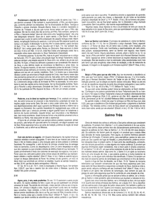 SALMOS 2067
2.7
Proclam arei o decreto do Senhor. A quinta porção do salmo (vss. 7-9) —
um domínio universal. O Rei também é, supremamente, o Filho, por eterna gera­
ção, conforme afirmam os intérpretes. Ver na Enciclopédia de Bíblia, Teologia e
Filosofia o verbete chamado Geração Eterna. Esse é o corolário necessário à
doutrina da Trindade e diz-nos que nunca houve tempo em que o Filho não
existisse. Ele não foi criado, Ele não se tornou um Filho. Pelo contrário, sempre foi
o Filho; o “elemento tempo” deve ser visto como uma “seqüência lógica”, não uma
real designação temporal. Esse dia é, assim sendo, o Dia Eterno. Mas não é
provável que o autor do salmo tenha antecipado tão pesada teologia cristã. Assim
sendo, na aplicação histórica do versículo, o rei tornou-se filho especial quando se
tornou o rei ungido. A declaração “tu és meu filho” é citada dentre o pacto davídico
(II Sam. 7.14). Ver sobre o Pacto Davídico em II Sam. 7.4. Ver também Sal.
89.26,27. Ver o artigo geral sobre Pactos, no Dicionário. Este versículo é citado
em Atos 13.33 e em Heb. 1.5 e 5.5, onde lhe é dada uma aplicação cristã. Ver a
exposição sobre esses versiculos no Novo Testamento Interpretado.
As mesmas palavras, “tu és meu filho, hoje eu te gerei” encontram-se no código
deHamurabi, 170-171, para indicar uma adoção legal. No Antigo Testamento, essas
palavras retratam uma relação especial de Deus com o rei, similar à de um pai com
seu filho. No Egito, o Faraó era deificado e passava a ser considerado filho especial
de Deus; e uma idêntica noção se encontrava na Babilônia e, antes disso, na
Assíria. De alguma maneira, os reis eram considerados proles da deidade. O Antigo
Testamento jamais deificaria um monarca, mas o relacionamento entre pai e filho se
aplicava aos reis em um sentido metafórico. Rom. 1.4 mostra que a ressurreição
declara o poder que anunciava a filiação especial de Cristo, mas mesmo nesse caso
não precisamos pensar em um começo como tal, mas antes, como uma observação
que já era verdadeira, mas que agora tornava-se mais evidente ainda. Naturalmen­
te, o cristianismo abriga a idéia da divindade do Filho na expressão, tal como acon­
tecia no caso das nações acima mencionadas. Ver na Enciclopédia de Bíblia, Teolo­
gia e Filosofia o artigo denominado Divindade de Cristo. Cf. o versículo com Isa.
43.13. Na qualidade de Filho Especial de Deus, o Rei tem um reinado universal.
2.8
Pede-me, e eu te darei as nações por herança. O rei, exaltado em Jerusa­
lém, de súbito tornou-se rei universal, e não meramente o potentado de Israel. As
nações pagãs tornar-se-ão Dele; Ele será o único poder sobre elas. Os estudio­
sos dispensacionalistas vêem aqui o governo do Messias durante o milênio (ver a
respeito no Dicionário). Se o sentido messiânico for negligenciado aqui, então só
podemos dizer que o versículo promete a algum grande futuro rei israelense o
domínio do mundo conhecido, naquele tempo, que circundava o mar Mediterrâ­
neo. Isso nunca aconteceu. Israel nunca se tornou uma potência universal como a
Babilônia ou Roma, mas essa pode ter sido a esperança.
A figura de um príncipe ideal, que sempre estaria prestes a aparecer, jamais
se cumpriu, pelo tempo em que este salmo foi composto, em algum sucessor real
de Davi. Essa esperança tornou-se parte de tradição profética da nação de Israel
e, finalmente, veio a referir-se ao Messias.
2.9
Com vara de ferro as regerás. Um Governo Severíssimo. As nações tinham-se
mostrado rebeldes e seriam subjugadas. O reino teve de ser imposto pelo poder de
Deus e não se instalou graças a uma evolução geral de bons poderes e condições
favoráveis. Por conseguinte, o cetro de ferro do príncipe universal teve de esmagar
todos os oponentes, a ponto de despedaçá-los, como um oleiro despedaça os vasos
que não o agradam ou que considera dotados de defeitos fatais em sua fabricação. “O
quadro provavelmente é tirado dos costumes de execração dos egípcios, nos quais o
Faraó usava seu cetro para quebrar jarras votivas (peças de cerâmica) que represen­
tavam cidades e nações rebeldes" (Allen P. Ross, in loc.). Cabia ao exército egipcio
cumprir os desejos destruidores do Faraó. No começo de seu governo, um novo rei
devia impor sua autoridade por eliminar os rebeldes. Quanto ao sentido messiânico,
ver Mat. 20,44, que fala da pedra esmagadora, o Messias.
Cf. Isa. 30.14 e Jer. 19.11, onde é empregada a mesma figura. Ver também
Apo. 2.26,27, que fala o mesmo tipo de coisa sobre o Messias, quando Ele
receber Seu poder universal.
2.10
Agora, pois, ó reis, sede prudentes. Os vss. 10-12 assinalam a sexta porção
do salmo. As nações rebeldes foi feito o apelo de que se sujeitassem ao príncipe
universal de Israel. “Na estrofe de conclusão, nossa atenção volta-se aos conspira­
dores. Um ultimato é dirigido a eles. Aquilo que tinham ouvido teria de modificar
seus conselhos. Caso contrário, a fúria do Senhor irromperia contra eles. Eles
deviam prestar obediência a Ele, isto é, ao Pai, por meio do Filho. A revolta contra o
Rei é a mesma coisa que a revolta contra Deus” (William R. Taylor, in loc.). Os
rebeldes que derem ouvidos às advertências serão sábios, portanto o que fizerem
pode salvar sua vida e sua alma. “A sabedoria envolve a capacidade de aprender,
particularmente por parte dos líderes, a disposição de pôr todas as faculdades
próprias à disposição de Deus" (J. R. P. Sclater, in loc.). Se os homens não possu­
íssem livre-arbítrio, não se lhes fariam apelos. Ver no Dicionário o artigo chamado
Livre-arbítrio. Sem livre-arbítrio, não haveria responsabilidade moral.
“Algumas vezes, Deus reprova os reis e os príncipes da terra por causa de
seus pecados e por causa de Seu povo, para que aprendessem a justiça. Ver Sal.
105.14,15 e Isa. 26.9” (John Gill, in loc).
2.11
Servi ao Senhor com tem or. O principio da sabedoria é o temor do Senhor,
conforme diz Sal. 111.10. Ver no Dicionário o artigo chamado Temor, especial­
mente 1.1, O Temor de Deus. Há um temor real, e então, como resultado, uma
confiança reverente. Tendo sido humilhados e espiritualizados até certo ponto,
eles podiam, subseqüentemente, servir ao Senhor com regozijo, mas mesmo
assim não sem tremor. Alguns estudiosos, contudo, põem o tremor no vs. 12, ou
seja, “beijai o Filho com tremor” (pelo menos assim diz a Revised Standard Version).
“Servir, regozijar-se, temer e tremer descrevem as reações religiosas dos justos
na adoração. Eles são levados a viver na submissão; vidas caracterizadas muito mais
pelo temor que pela arrogância; vidas cheias de exultação, e não da melancolia da
opressão. A imagem é a de sujeição a um monarca supremo” (Allen P. Ross, in loc.).
2.12
Beijai o Filho para que se não irrite. Aqui se recomenda a obediência ao
filho, pelo que “com tremor, beijai o Filho”. O hebraico dos vss. 11 e 12 é incerto,
pelo que a Revised Standard Version diz “beijai os pés do Filho", como uma
tradução possível, que se adapta ao espírito desses versículos. “Beijar os pés era
um ato de reverência requerida da parte dos príncipes subjugados a seus senho­
res (cf. Sal. 72.9; Isa. 49.23 e Miq. 7.17)” (William R. Taylor, in loc.).
Os que eram antes rebeldes podem tornar-se abençoados, se forem obedien­
tes. "Confiança é uma palavra característica do Novo Testamento para ‘fé’ ou ‘cren­
ça’. Ocorre 152 vezes no Antigo Testamento e traduz um vocábulo veterotestamentário
que significa refugiar-se (Rute 2.12); apoiar-se em (Sal. 56.3; depender de (Sal.
22.8); permanecer (Jó 35.14)” (Scofield Reference Bible, comentando este versículo).
No sentido cristão, o direito de julgar foi entregue ao Filho de Deus (ver João
5.22), pelo que a obediência a Ele é essencial para evitar o julgamento e desfrutar
a bênção. “Os rebeldes contra o reino de Deus devem ser conquistados da ma­
neira mais nobre, sendo por ele atraídos” (Ellicott, in loc.). Cf. Sal. 118.9 e 146.3.
Salmo Três
Cerca de metade dos salmos é atribuída a Davi pelos editores que compilaram
os subtítulos. O primeiro livro (Salmos 1 a 41) presumivelmente é de sua autoria.
Trinta e sete salmos desse primeiro livro são declaradamente pertencentes a Davi,
segundo os editores do livro. Mas os Salmos 1, 2 ,1 0 e 33 não têm essa designa­
ção. Os subtítulos não faziam parte do original, e é provável que a maioria deles
seja derivada de meras suposições. Para alguns, os eventos históricos parecem
confirmar tal informação. O terceiro salmo, para exemplificar, parece ter sido com­
posto por Davi quando ele fugia de Absalão, e, presumivelmente, podemos encon­
trar indicações disso no próprio salmo. A maior parte das identificações, entretanto,
vem dos tempos pós-exílicos, e coisa alguma nos inspira confiança. É provável que
algumas informações sejam verdadeiras, mas a maior parte é simples conjectura.
Cf. os Salmos 7, 8, 30 e 51, em que certos incidentes da vida de Davi se relacionam
aos materiais desses salmos. Seja como for, o Salmo 3 é um apelo ao livramento
divino em uma situação de crise, o que poderia ajustar-se a muitos incidentes da
vida de Davi, ou de algum outro indivíduo não-identificado. O Salmo 3 é também um
dos mais de sessenta salmos de lamentação que encontramos no livro de Salmos.
Quanto à fuga de Davi de Absalão, ver II Sam. 15-18. “Apesar de inúmeros
adversários que estavam convencidos de que não havia esperança para Davi,
esse eleito de Deus descobriu a segurança e proteção de Deus, durante a noite e,
assim sendo, adquiriu confiança em seu livramento final” (Allen P. Ross, in loc.).
O Salmo é um salmo não somente de lamentação, mas também de ação de
graças do autor pela segurança que lhe foi conferida em uma situação de crise.
Quanto a informações gerais que se aplicam a todos os salmos, ver a introdu­
ção ao Salmo 4, onde apresento sete comentários que elucidam a natureza do livro.
Quanto aos cinco livros dos Salmos, ver a Introdução ao livro, em sua seção
VI.B. Quanto aos temas principais dos Salmos, ver a seção VI.C. Ver a classifica­
ção dos salmos sob o título geral Ao Leitor, oitavo ponto. Ver também o gráfico no
início do comentário do livro. Quanto à lei mosaica, que funciona como manual de
fé e conduta do homem piedoso, ver as notas no Salmo. 1.
Salmos messiânicos óbvios são os de números 2, 8, 16, 22, 23, 24, 40, 41,
45, 68, 69, 72, 89, 102, 110 e 118. Mas outros salmos também têm reflexos
messiânicos.
 